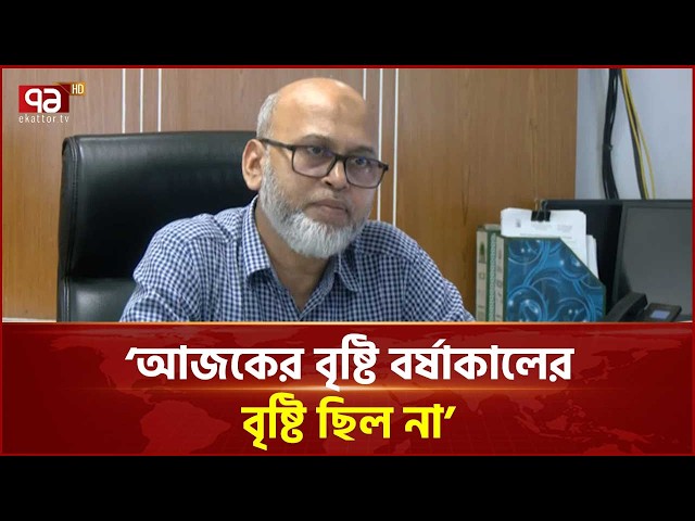 ‘আজকের বৃষ্টি বর্ষাকালের বৃষ্টি ছিল না’ | Weather | Ekattor TV