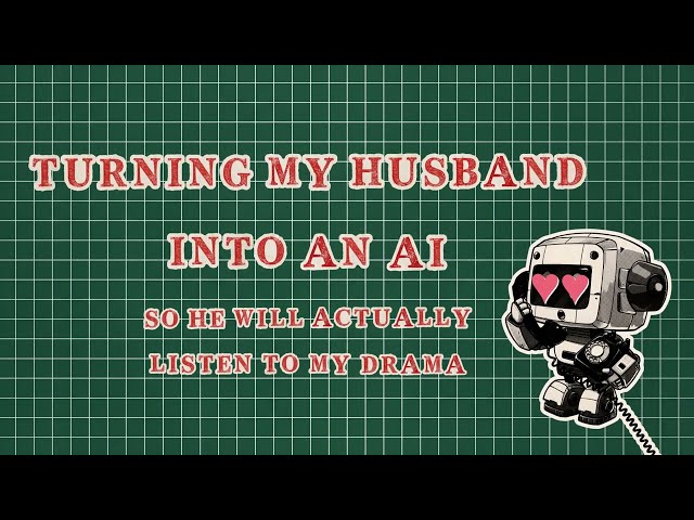 Turning my husband into an AI (so he will actually listen to my drama...)