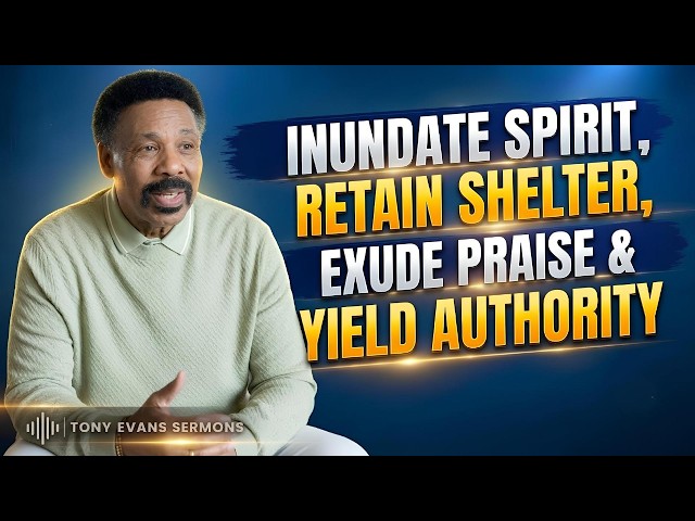 Inundate Spirit, Retain Shelter, Exude Praise & Yield Authority  | Tony Evans Sermon