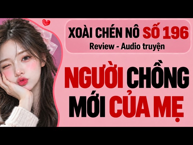 CHEN NỒ XOÀI SỐ 197 Recap | Ngày Mẹ Tái Hôn - Audio Truyện Review, Tô Màu Nữ Chính