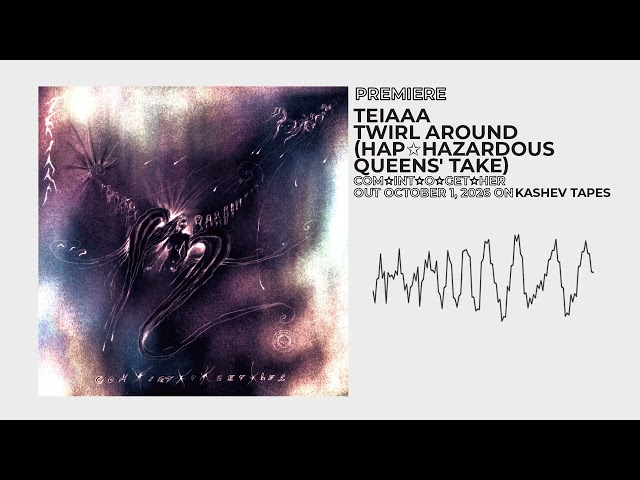 Premiere: teiaaa - twirl around (hap✩hazardous queens' take) | kashev tapes