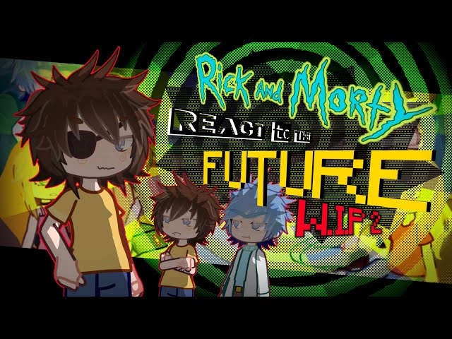 2X | RICK AND MORTY REACT TO THE FUTURE | (0.5/2) | W.I.P 2 | OOC