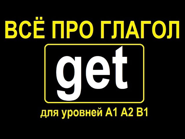 Как правильно использовать глагол GET? Полный разбор