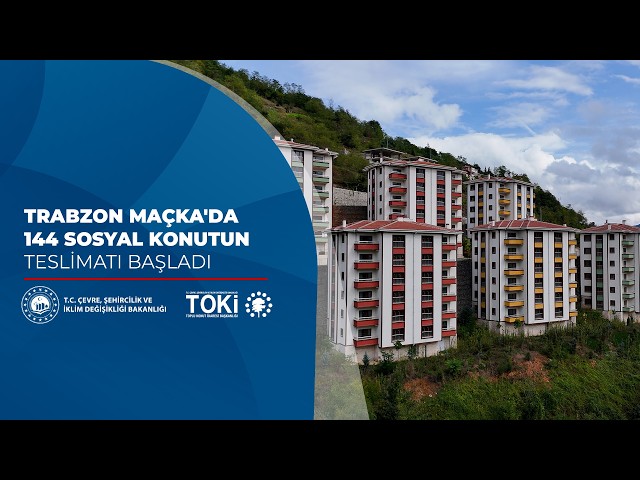 Trabzon Maçka'da 144 sosyal konutun teslimatı başladı