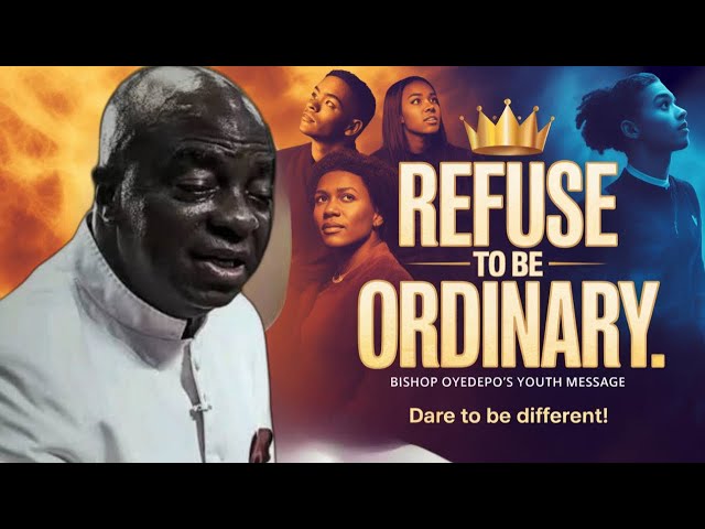 REFUSE TO BE ORDINARY  Message to all the Youth Bishop David Oyedepo
