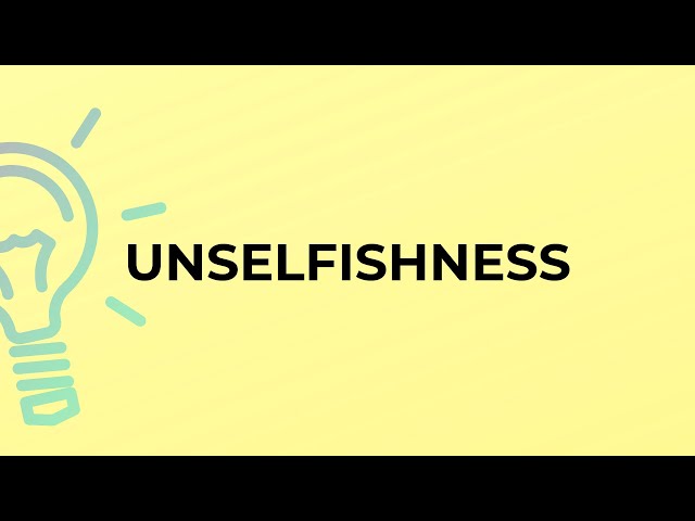 What is the meaning of the word UNSELFISHNESS?