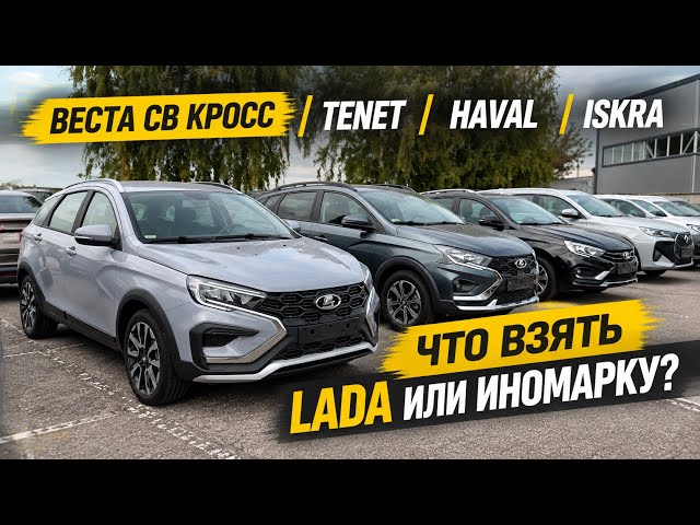 ￼ВЕСТА СВ КРОСС, TENET, HAVAL, ISKRA - ЧТО ВЗЯТЬ LADA ИЛИ ИНОМАРКУ?