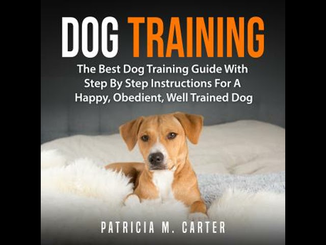 Dog Training: The Best Dog Training Guide With Step By Step Instructions For A Happy, Obedient,