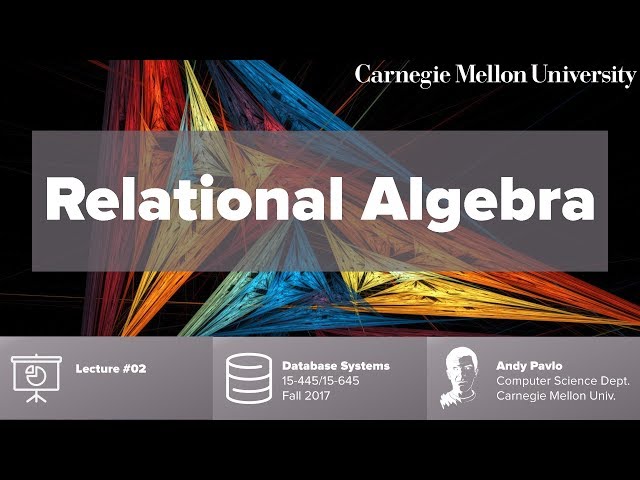 CMU Database Systems - 02 Relational Algebra (Fall 2017)