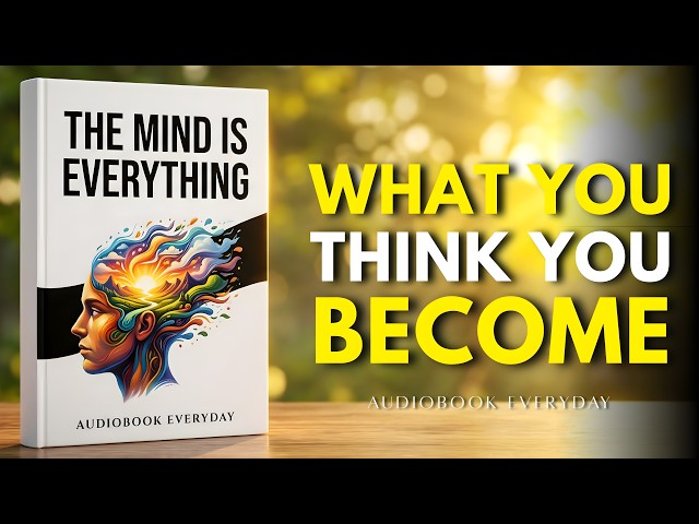 The Mind Is Everything | What You Think, You Become | Full Audiobook