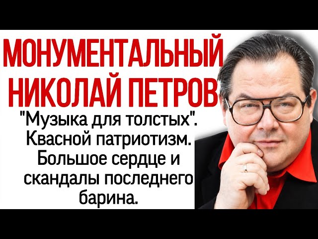 The Monumental Nicholas Petrov. "Music for the fat." Leavened patriotism.Scandals of the last master