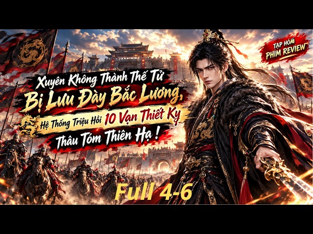 Full 4-6 : Xuyên Thành Thế Tử Bị Lưu Đày Bắc Lương, Hệ Thống Triệu Hồi 10 Vạn Thiết Kỵ