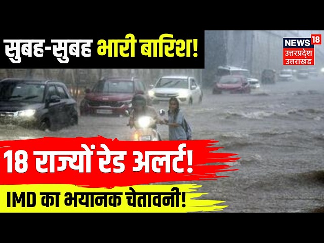 Weather Update: सुबह-सुबह भयानक बारिश,18 राज्यों में खौफनाक चेतावनी! | IMD Alert| Monsoon Rain| N18V