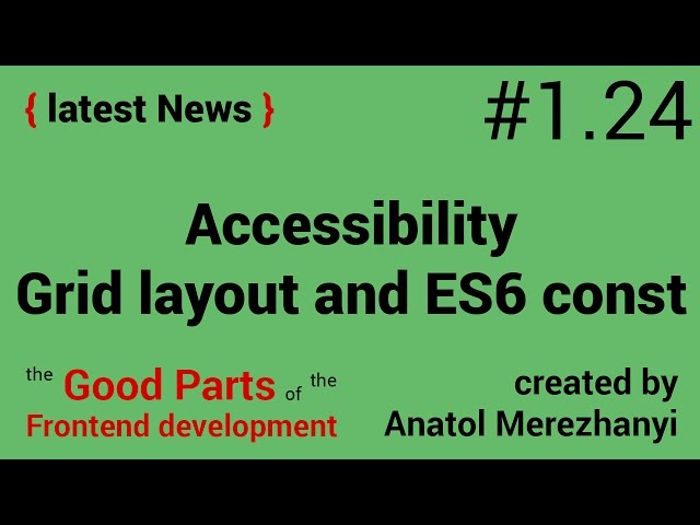 Accessibility, Grid layout and ES6 const: #1.24 the latest News (the Good Parts)