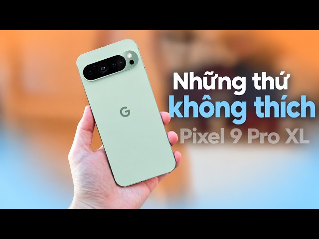 GOOGLE PIXEL 9 PRO XL: TOP NHỮNG THỨ KHÔNG THÍCH TRÊN CHIẾC MÁY NÀY !!