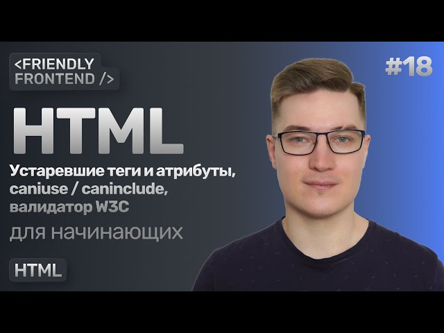 18. Relevance of HTML tags and attributes. Can I Use and Can Include services. W3C Markup Validat...