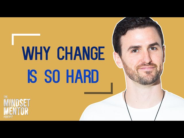 Why Change Is So Hard | The Mindset Mentor Podcast