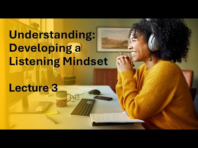 Lecture 3: Understanding: Developing a Listening Mindset