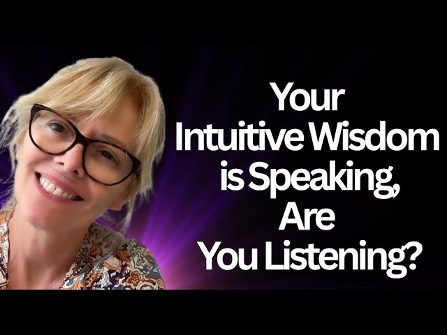 YOUR INTUITIVE WISDOM IS SPEAKING, ARE YOU LISTENING?