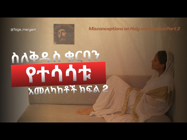 ስለቅዱስ ቁርባን የተሳሳቱ አመለካከቶች ክፍል 2 | Misconceptions about the Holy Communion part 2