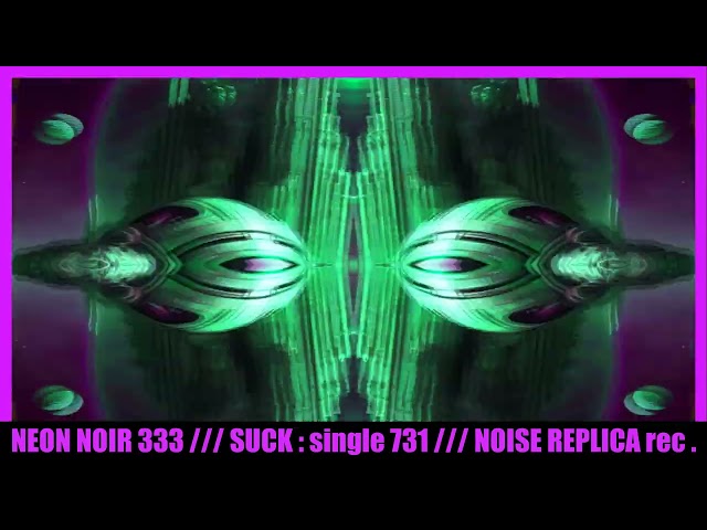 NEON NOIR 333 : SUCK ( single 731 ) ( NOISE REPLICA rec. )