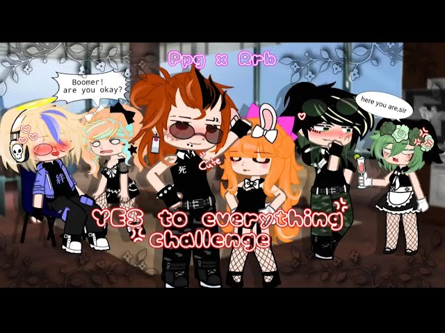 ○•○//PPG x RRB//•○•♡[ Yes To Everything Challenge]♡ Gacha ppg☆🍜🍥