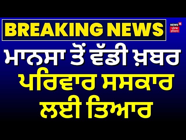 Mansa Breaking News LIVE | ਮਾਨਸਾ ਤੋਂ ਵੱਡੀ ਖ਼ਬਰ, ਪਰਿਵਾਰ ਸਸਕਾਰ ਲਈ ਤਿਆਰ | Daljit | Parminder | Bhim