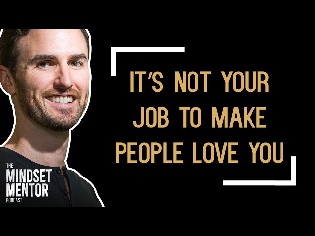 It's Not Your Job To Make People Love You | The Mindset Mentor Podcast