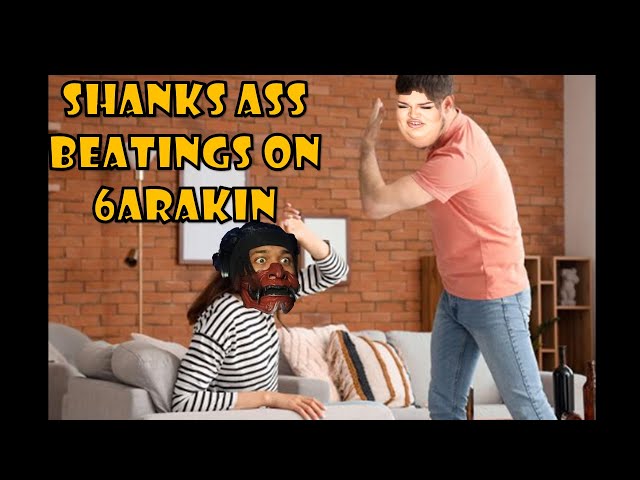 6ARAKIN Get's Beaten up By Shanks (Shanks Is The Man Of The House + She's The One Who Knocks)