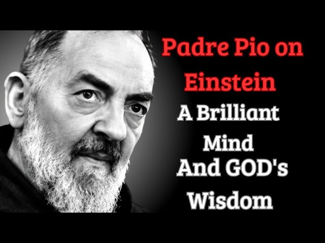 Padre Pio On Einstein: "A Brilliant Scientific Mind That Reveals the Wisdom of God"