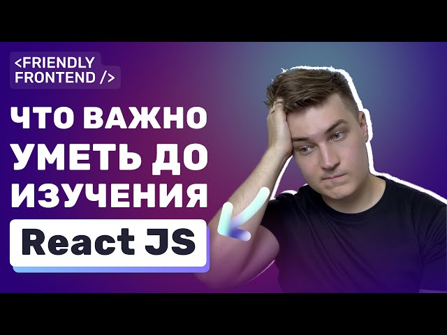 React — что нужно знать до изучения фронтенд-разработчику? Пример практики