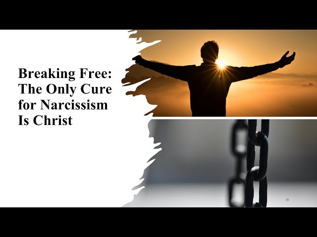 Breaking Free: The Only Cure For Narcissism Is Christ | Life As God Intended