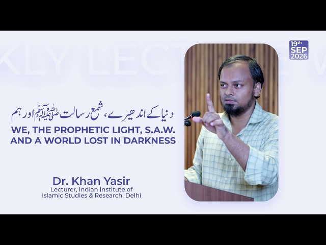 Weekly Lecture || We, the Prophetic Light, S.A.W. and a World Lost in Darkness || Dr. Khan Yasir