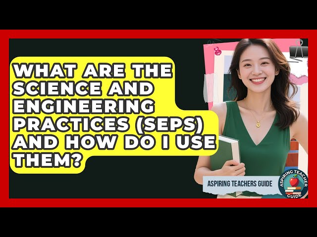 What Are The Science And Engineering Practices (SEPs) And How Do I Use Them?