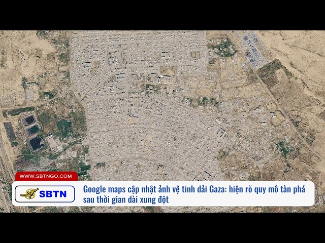 Google maps cập nhật ảnh vệ tinh dải Gaza hiện rõ quy mô tàn phá sau thời gian dài xung đột