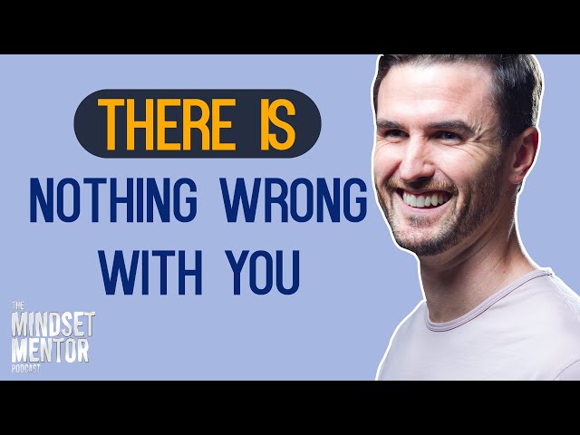 There Is Nothing Wrong With You | The Mindset Mentor Podcast