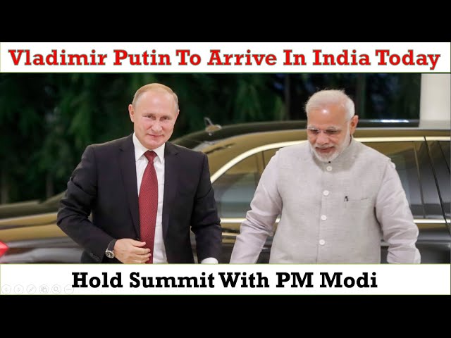 Vladimir Putin to arrive in India today to hold the 21st annual India-Russia summit with PM Modi