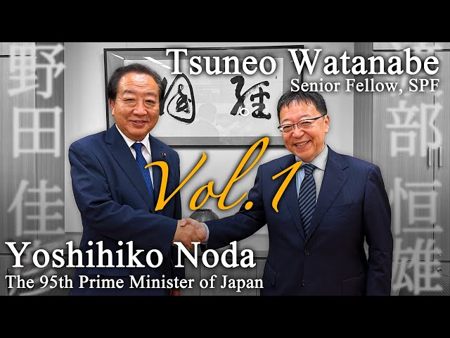 Former Prime Minister of a Noda Talks His Grand Strategy with Tsuneo Watanabe①