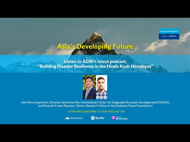 ADBI's Asia's Developing Future Podcast: Building Disaster Resilience in the Hindu Kush Himalayas