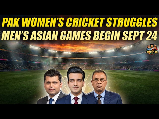 Pakistan Women’s Cricket Struggles | Men’s Asian Games Begin Sept 24 | The Game Plan