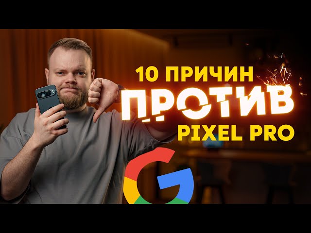 Google Pixel Pro — для мазохистов? 10 причин не покупать "флагманы"
