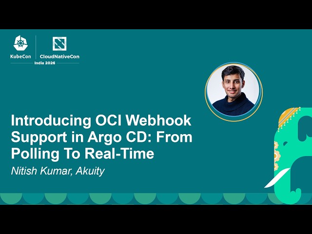 Introducing OCI Webhook Support in Argo CD: From Polling To Real-Time - Nitish Kumar, Akuity