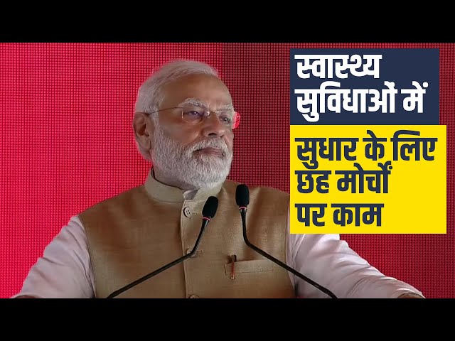 Our government is working on six fronts to improve healthcare infrastructure of the country: PM