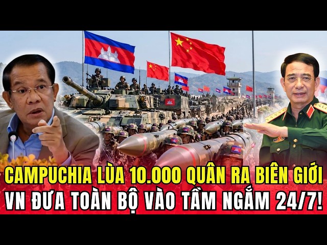 CAMBODIA DEPLOYS 10,000 TROOPS TO THE BORDER: VIETNAM PUTS EVERYTHING UNDER 24/7 SURVEILLANCE