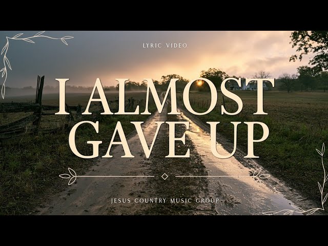 I Almost Gave Up - Jesus Country Music Group (Lyric Video)