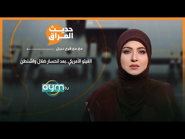 الفيتو الأمريكي.. بعد انحسار ضلال واشنطن | حديث العراق مع فرح نبيل