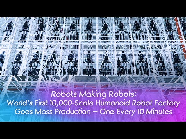 Robots Building Robots: World's First 10,000-Scale Humanoid Robot Smart Factory Goes Mass Production