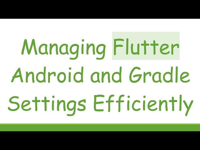 Managing Flutter Android and Gradle Settings Efficiently