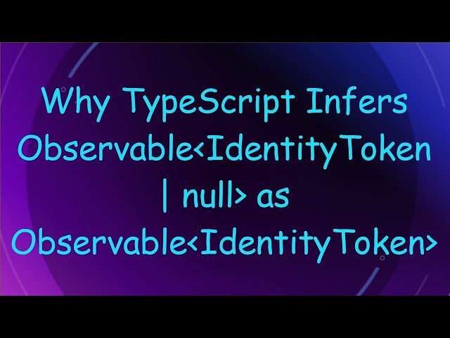 Why TypeScript Infers Observable IdentityToken | null  as Observable IdentityToken