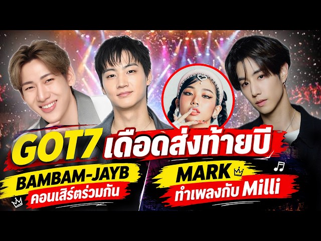 GOT7 เสิร์ฟนกไทยส่งท้ายปี BAMBAM-JAYB คอนเสิร์ตร่วมกัน ,MARK ร่วมงาน Milli ผลงานเพลงใหม่ Moonlight